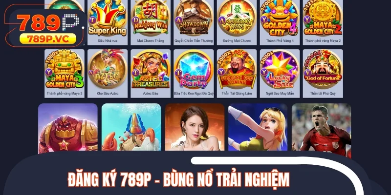 Đăng ký 789P - Bùng nổ trải nghiệm